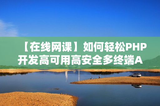 【在线网课】如何轻松PHP开发高可用高安全多终端APP后端