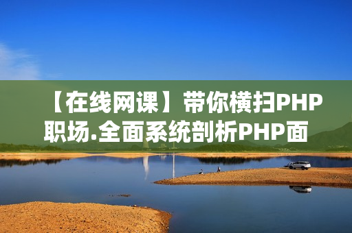 【在线网课】带你横扫PHP职场.全面系统剖析PHP面试