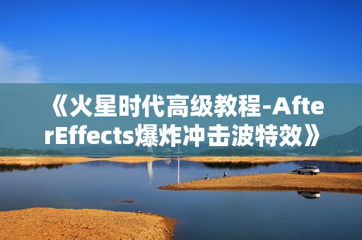 《火星时代高级教程-AfterEffects爆炸冲击波特效》13讲