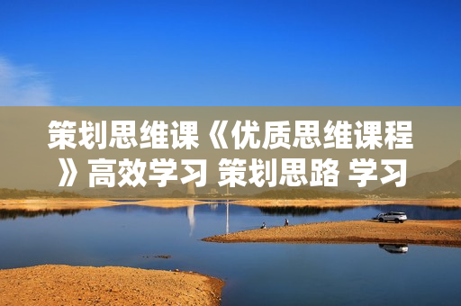 策划思维课《优质思维课程》高效学习 策划思路 学习这套就够了