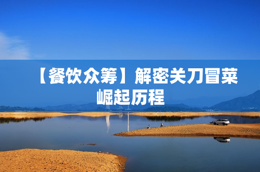 【餐饮众筹】解密关刀冒菜崛起历程