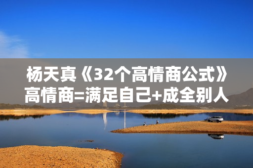 杨天真《32个高情商公式》高情商=满足自己+成全别人=成事！
