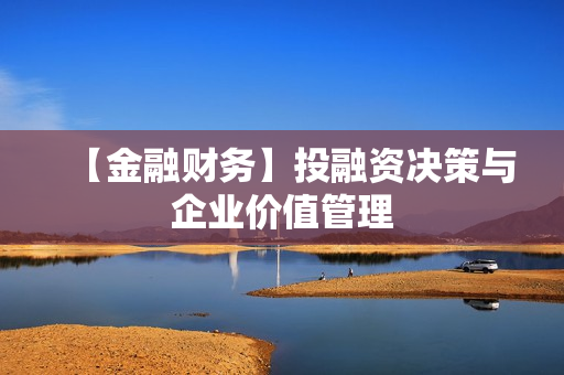 【金融财务】投融资决策与企业价值管理