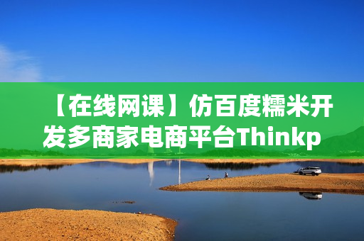 【在线网课】仿百度糯米开发多商家电商平台Thinkphp 5.0学习讲座