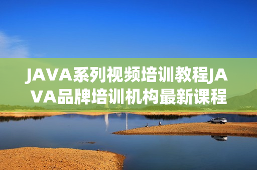 JAVA系列视频培训教程JAVA品牌培训机构最新课程全套