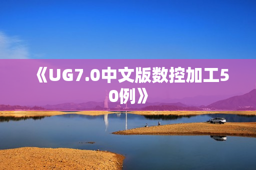 《UG7.0中文版数控加工50例》