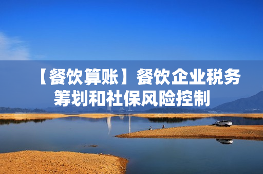 【餐饮算账】餐饮企业税务筹划和社保风险控制