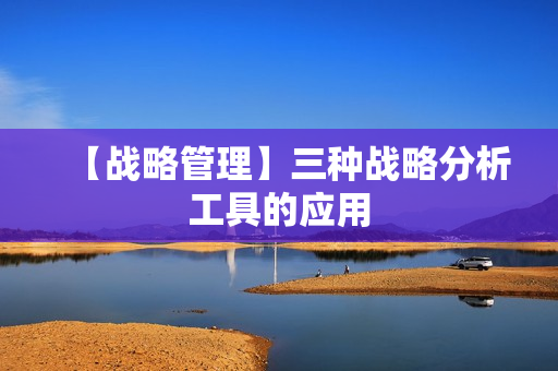 【战略管理】三种战略分析工具的应用
