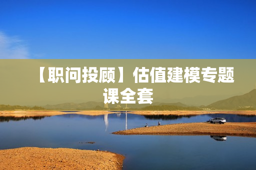 【职问投顾】估值建模专题课全套
