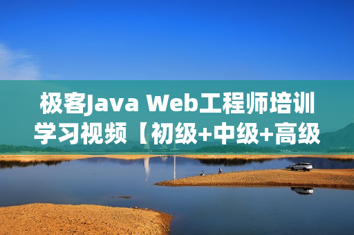极客Java Web工程师培训学习视频【初级+中级+高级+专家系列】
