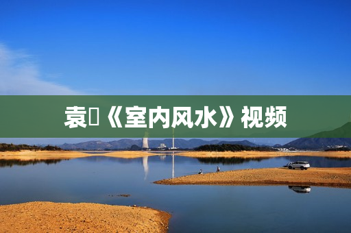 袁燊《室内风水》视频