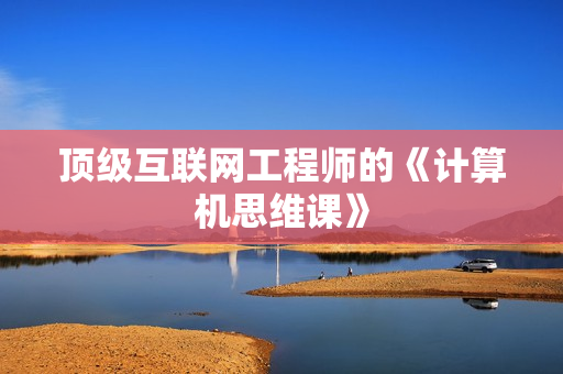 顶级互联网工程师的《计算机思维课》