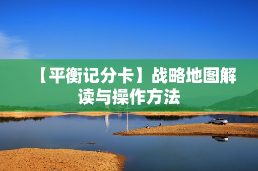 【平衡记分卡】战略地图解读与操作方法