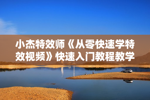 小杰特效师《从零快速学特效视频》快速入门教程教学