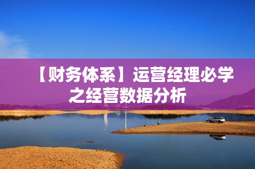 【财务体系】运营经理必学之经营数据分析