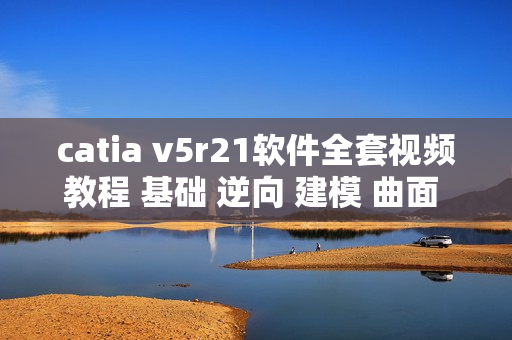 catia v5r21软件全套视频教程 基础 逆向 建模 曲面 装配机械资料