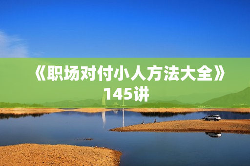 《职场对付小人方法大全》145讲