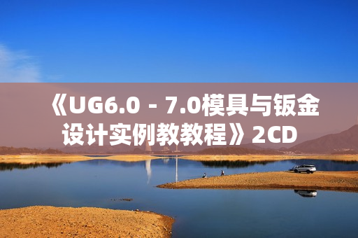 《UG6.0－7.0模具与钣金设计实例教教程》2CD