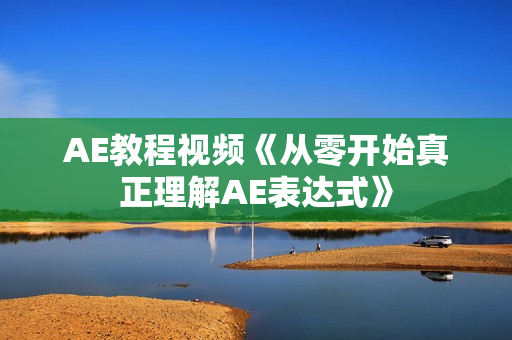 AE教程视频《从零开始真正理解AE表达式》