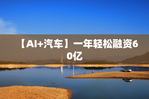【AI+汽车】一年轻松融资60亿