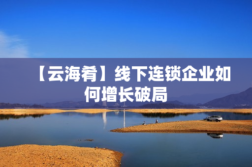 【云海肴】线下连锁企业如何增长破局