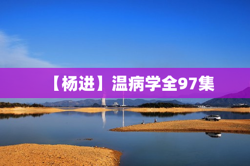 【杨进】温病学全97集