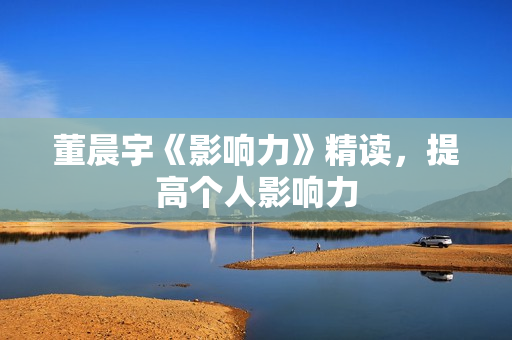 董晨宇《影响力》精读，提高个人影响力