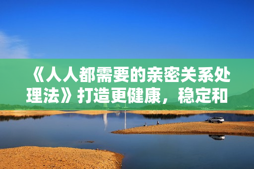《人人都需要的亲密关系处理法》打造更健康，稳定和有意义的亲密关系