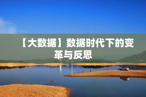 【大数据】数据时代下的变革与反思