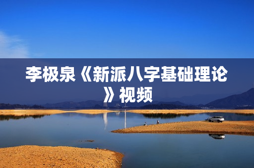 李极泉《新派八字基础理论》视频