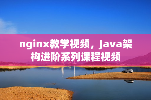 nginx教学视频，Java架构进阶系列课程视频