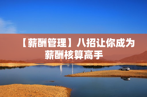 【薪酬管理】八招让你成为薪酬核算高手