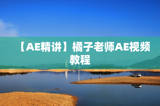 【AE精讲】橘子老师AE视频教程