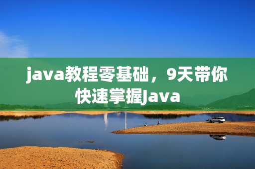 java教程零基础，9天带你快速掌握Java