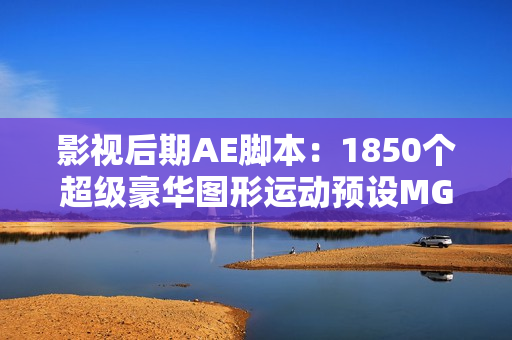影视后期AE脚本：1850个超级豪华图形运动预设MG动画元素包