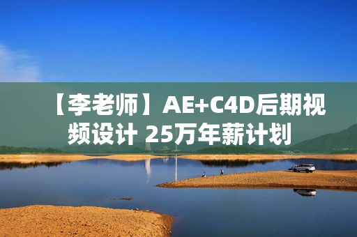 【李老师】AE+C4D后期视频设计 25万年薪计划