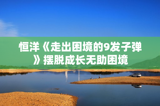 恒洋《走出困境的9发子弹》摆脱成长无助困境