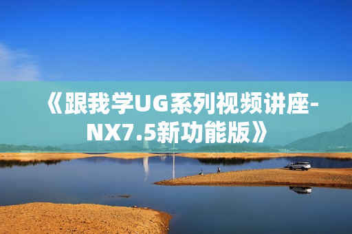 《跟我学UG系列视频讲座-NX7.5新功能版》
