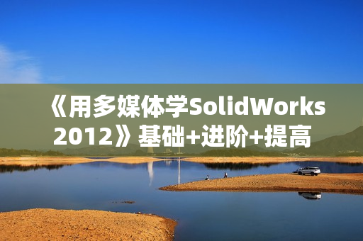 《用多媒体学SolidWorks2012》基础+进阶+提高