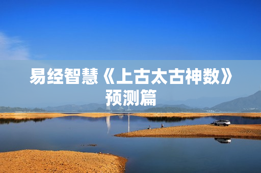 易经智慧《上古太古神数》预测篇