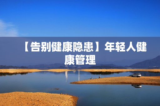 【告别健康隐患】年轻人健康管理