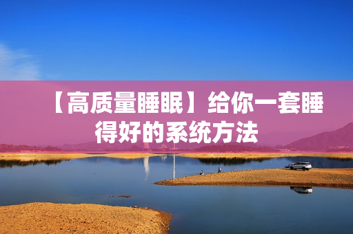 【高质量睡眠】给你一套睡得好的系统方法