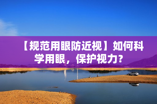 【规范用眼防近视】如何科学用眼，保护视力？