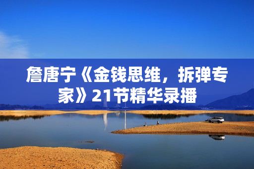 詹唐宁《金钱思维，拆弹专家》21节精华录播