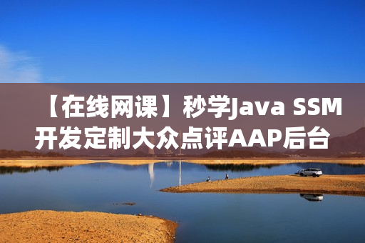 【在线网课】秒学Java SSM开发定制大众点评AAP后台