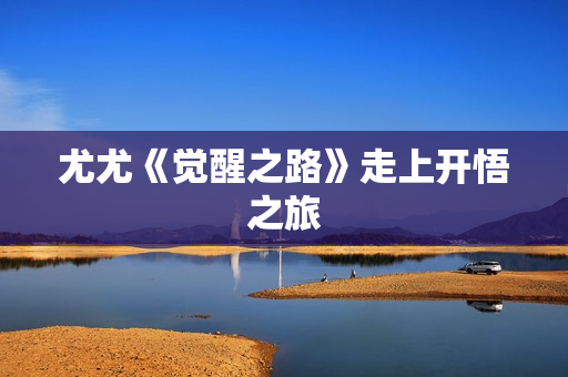 尤尤《觉醒之路》走上开悟之旅