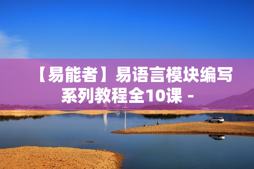 【易能者】易语言模块编写系列教程全10课 -