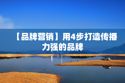 【品牌营销】用4步打造传播力强的品牌