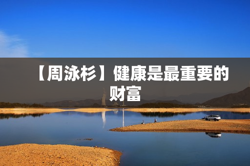 【周泳杉】健康是最重要的财富