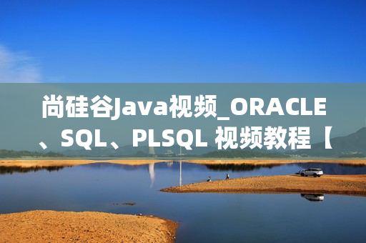 尚硅谷Java视频_ORACLE、SQL、PLSQL 视频教程【主讲-宋红康】
